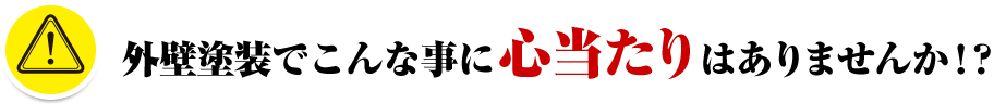 外壁塗装でこんな事に心当たりはありませんか!?